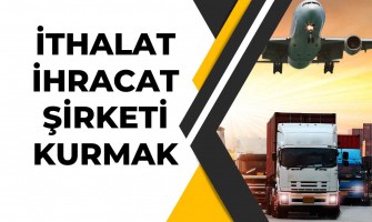İthalat İhracat Şirketi Kurmak İthalat İhracat Şirketi Kurmak